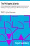 [Gutenberg 22815] • The Philippine Islands / A Political, Geographical, Ethnographical, Social and Commercial History of the Philippine Archipelago, Embracing the Whole Period of Spanish Rule